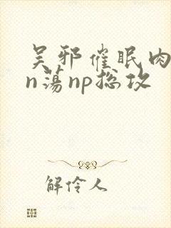 吴邪催眠肉yin荡np总攻封面