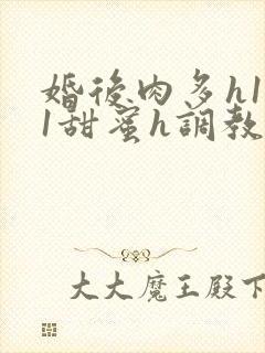 婚后肉多h1v1甜蜜h调教