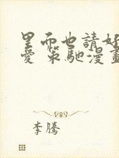 里面也请好好疼爱 策驰漫画免费