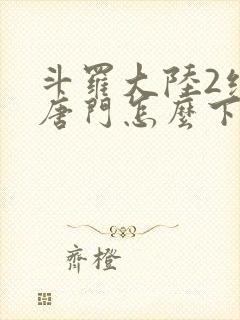 斗罗大陆2绝世唐门怎么下载