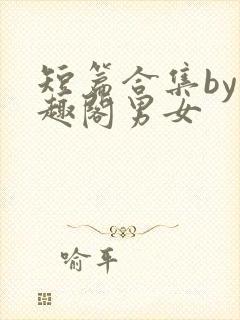 短篇合集by笔趣阁男女