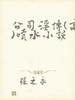 公司淫传(高h)喷水小说