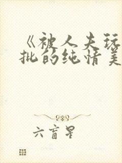 《被人夫玩坏嫩批的纯情美人(双性受)》