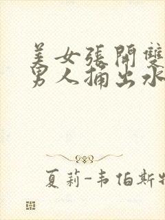 美女张开双腿让男人捅出水