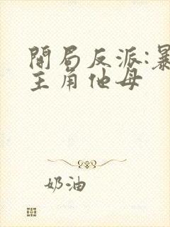 开局反派:暴草主角他母