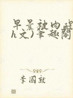 早晨被肉醒h(h文)笔趣阁封面