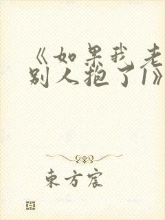 《如果我老婆被别人抱了1》免费阅读