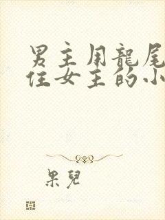 男主用龙尾巴缠住女主的小说