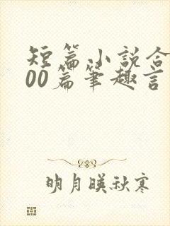 短篇小说合集500篇笔趣言情