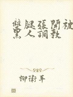 双腿张开被9个黑人调教