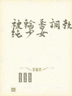 被轮番调教的青纯少女封面