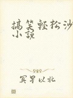 搞笑轻松沙雕的小说