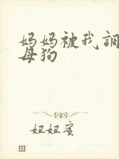 妈妈被我调教成母狗