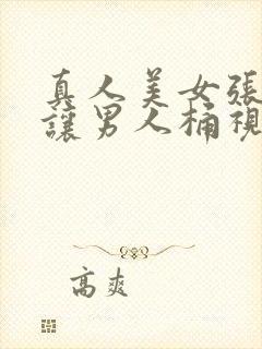 真人美女张开腿让男人桶视频