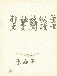 引她放纵笔趣阁免费阅读笔趣阁无弹窗