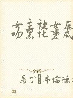 女主被女反派亲吻黑化变成仆人的小封面