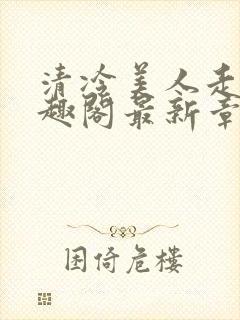 清冷美人走绳笔趣阁最新章节更新内
