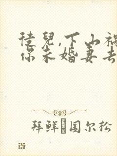 徒儿,下山祸害你未婚妻去吧小说txt