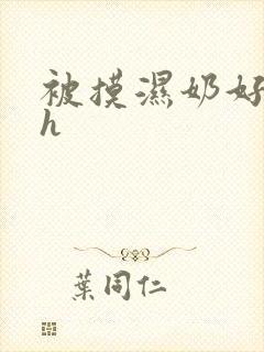 被摸湿奶好爽高h