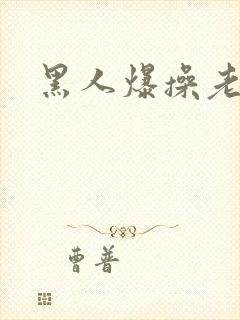 黑人爆操老太太