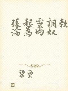 张起灵调教喷水沦为肉奴