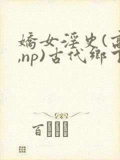 娇女淫史(高h,np)古代乡下