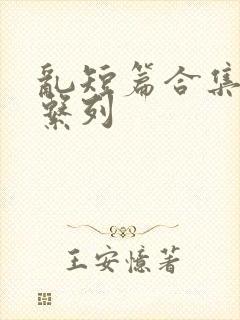 乱短篇合集小说系列