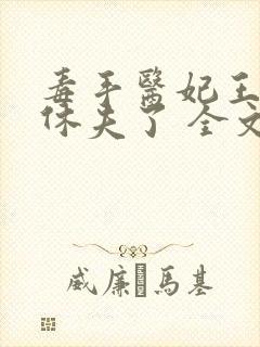 毒手医妃王爷被休夫了 全文