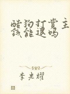 酷狗打赏主播的钱能退吗