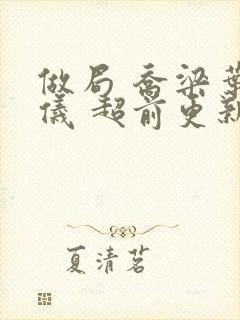 做局 乔梁叶心仪 超前更新