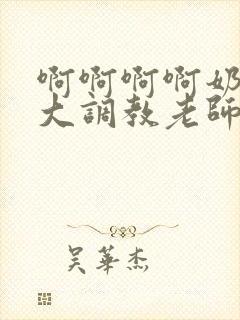 啊啊啊啊奶子好大调教老师妈妈