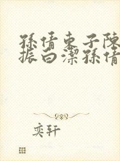 孙倩东子陈三赵振白洁孙倩笔趣阁