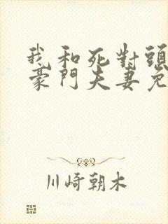 我和死对头成了豪门夫妻免费阅读