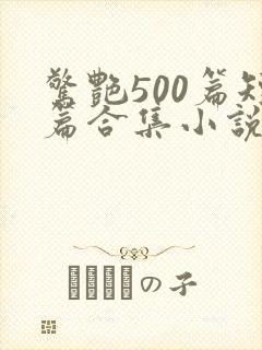 惊艳500篇短篇合集小说在线阅读