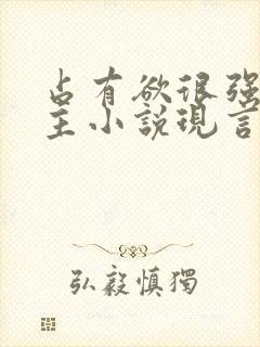 占有欲很强的男主小说现言