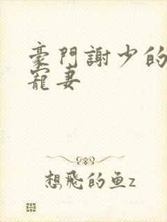 豪门谢少的心尖宠妻