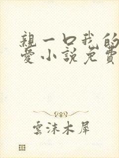 亲一口我的小可爱小说免费阅读全文