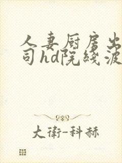 人妻厨房出轨上司hd院线波多野电影