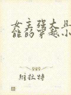 女主强大且有异能的穿越小说