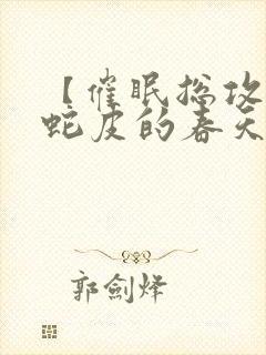 【催眠总攻】老蛇皮的春天