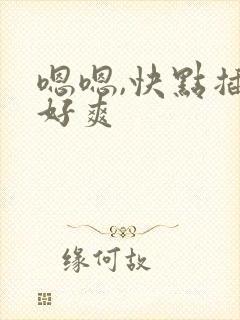 嗯嗯,快点插,好爽