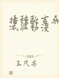 播种欧吉桑无删减版动漫