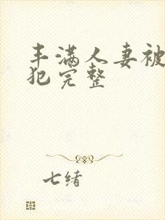 丰满人妻被公侵犯完整