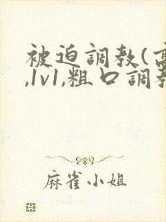 被迫调教(高h,1v1,粗口调教)百合小说