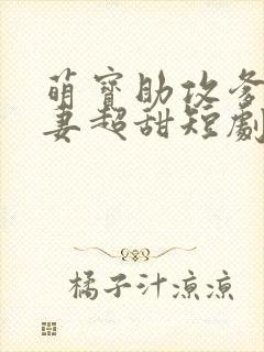 萌宝助攻爹地追妻超甜短剧全集免费播放