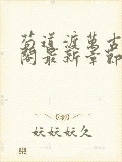 苟道渡万古笔趣阁最新章节免费阅读