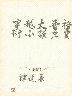 穿越大晋裕王周衍小说免费阅读