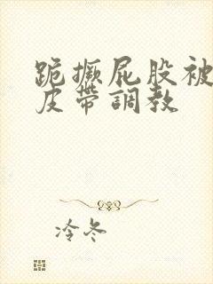 跪撅屁股被民工皮带调教