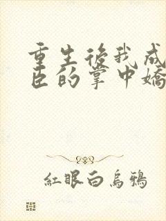 重生后我成了权臣的掌中娇免费阅读全本小说封面