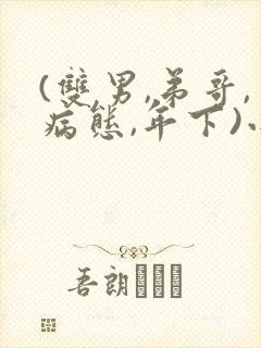 (双男,弟哥,病态,年下)小说笔趣阁封面